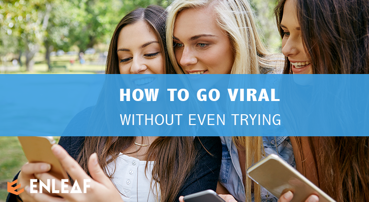 HOW TO GO VIRAL WITHOUT EVEN TRYING