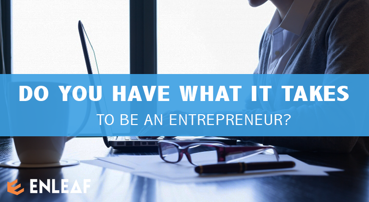 DO YOU HAVE WHAT IT TAKES TO BE AN entrepreneur