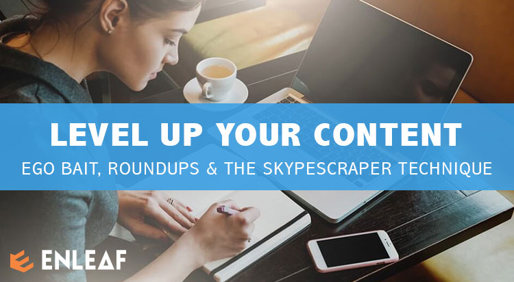 Level Up Your Content With Ego-Bait Expert Roundups & The Skyscraper Technique
